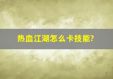 热血江湖怎么卡技能?