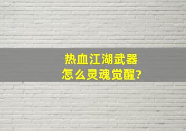 热血江湖武器怎么灵魂觉醒?