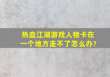 热血江湖游戏人物卡在一个地方走不了,怎么办?