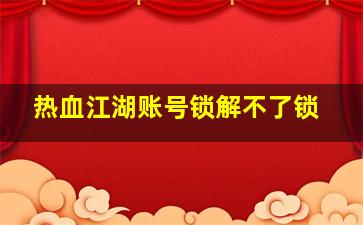 热血江湖账号锁解不了锁