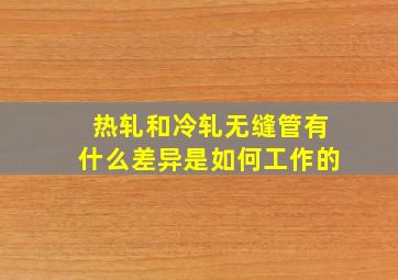 热轧和冷轧无缝管有什么差异,是如何工作的