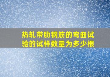 热轧带肋钢筋的弯曲试验的试样数量为多少根