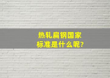 热轧扁钢国家标准是什么呢?