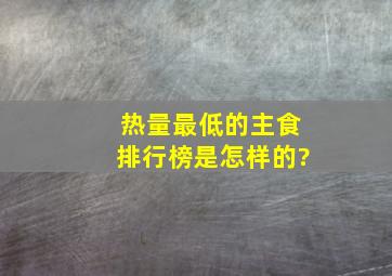 热量最低的主食排行榜是怎样的?