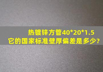 热镀锌方管40*20*1.5 它的国家标准壁厚偏差是多少?