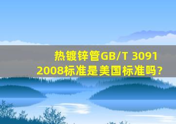 热镀锌管GB/T 30912008标准是美国标准吗?