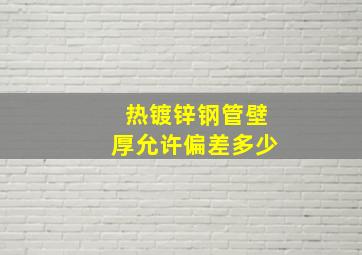 热镀锌钢管壁厚允许偏差多少