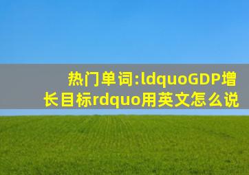 热门单词:“GDP增长目标”用英文怎么说