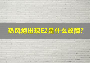 热风炮出现E2是什么故障?