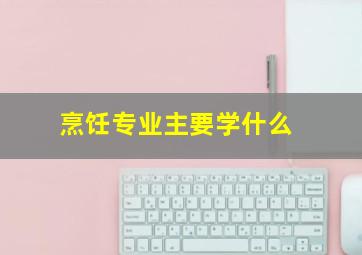 烹饪专业主要学什么(