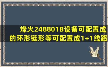 烽火248801B设备可配置成()的环形、链形等,可配置成1+1线路保护的(...