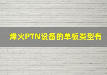 烽火PTN设备的单板类型有()。