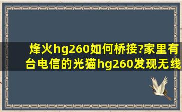 烽火hg260如何桥接?家里有台电信的光猫hg260,发现无线信号不给力,...