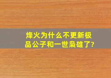 烽火为什么不更新《极品公子》和《一世枭雄》了?