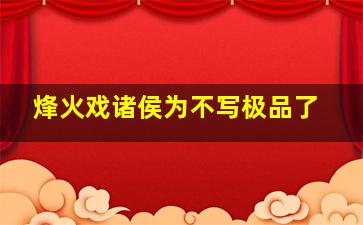 烽火戏诸侯为不写极品了(