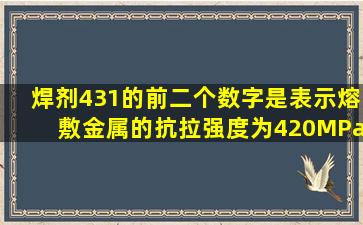 焊剂431的前二个数字是表示熔敷金属的抗拉强度为420MPa。