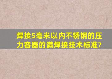 焊接5毫米以内不锈钢的压力容器的满焊接技术标准?