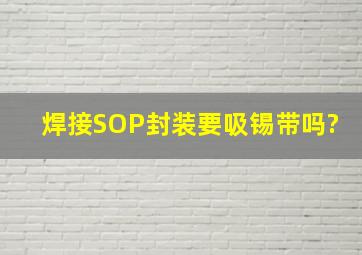 焊接SOP封装要吸锡带吗?