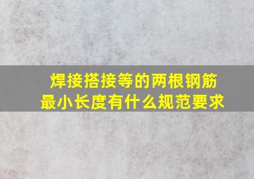 焊接、搭接等的两根钢筋最小长度有什么规范要求