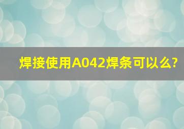 焊接使用A042焊条可以么?