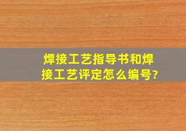 焊接工艺指导书和焊接工艺评定怎么编号?