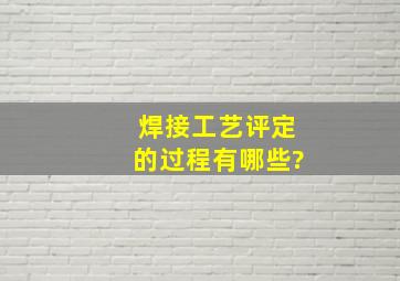 焊接工艺评定的过程有哪些?