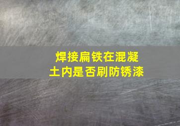 焊接扁铁在混凝土内是否刷防锈漆