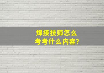 焊接技师怎么考,考什么内容?