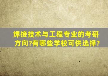 焊接技术与工程专业的考研方向?有哪些学校可供选择?