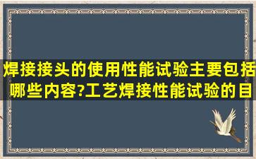 焊接接头的使用性能试验主要包括哪些内容?工艺焊接性能试验的目的...