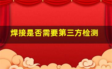 焊接是否需要第三方检测