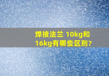 焊接法兰 10kg和16kg有哪些区别?