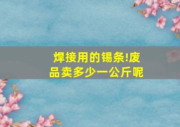 焊接用的锡条!废品卖多少一公斤呢(