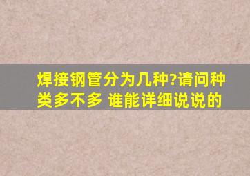 焊接钢管分为几种?请问种类多不多 谁能详细说说的