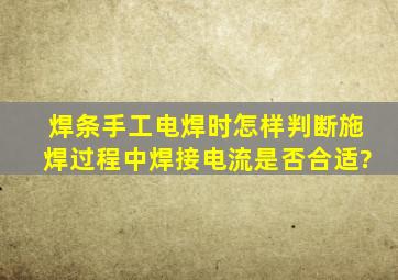 焊条手工电焊时怎样判断施焊过程中,焊接电流是否合适?