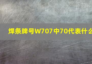 焊条牌号W707中70代表什么