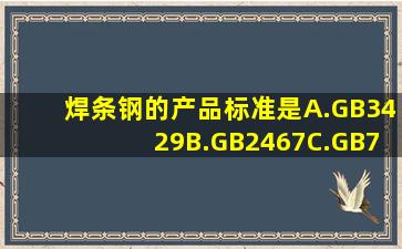 焊条钢的产品标准是()。A.GB3429B.GB2467C.GB701D.GB702