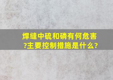 焊缝中硫和磷有何危害?主要控制措施是什么?