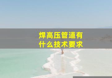 焊高压管道有什么技术要求