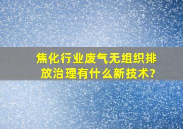 焦化行业废气无组织排放治理有什么新技术?