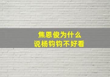 焦恩俊为什么说杨钧钧不好看