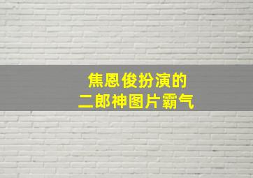 焦恩俊扮演的二郎神图片霸气