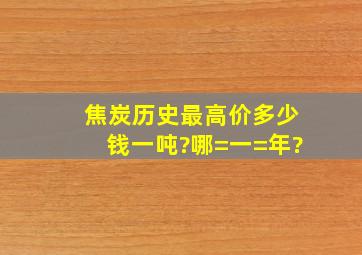 焦炭历史最高价多少钱一吨?哪=一=年?