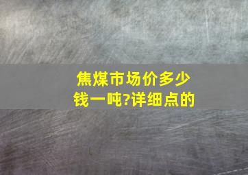 焦煤市场价多少钱一吨?详细点的