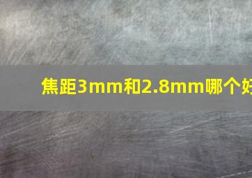 焦距3mm和2.8mm哪个好?