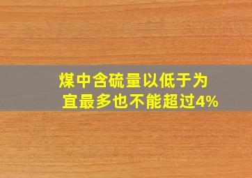 煤中含硫量以低于()为宜,最多也不能超过4%。