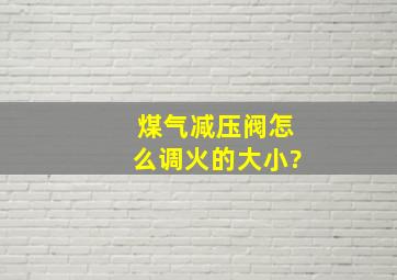 煤气减压阀怎么调火的大小?