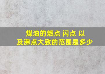 煤油的燃点 闪点 以及沸点大致的范围是多少