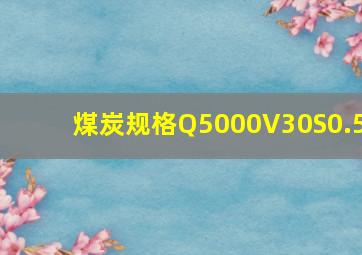 煤炭规格Q5000V30S0.5