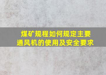 煤矿《规程》如何规定主要通风机的使用及安全要求